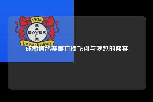 成都信鸽赛事直播飞翔与梦想的盛宴
