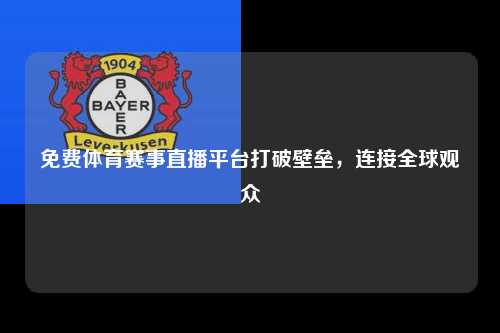 免费体育赛事直播平台打破壁垒，连接全球观众