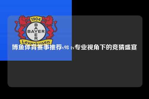 博鱼体育赛事推荐v98 tv专业视角下的竞猜盛宴