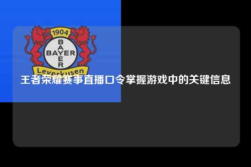 王者荣耀赛事直播口令掌握游戏中的关键信息
