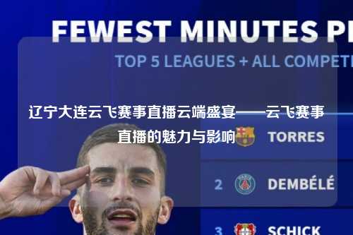 辽宁大连云飞赛事直播云端盛宴——云飞赛事直播的魅力与影响