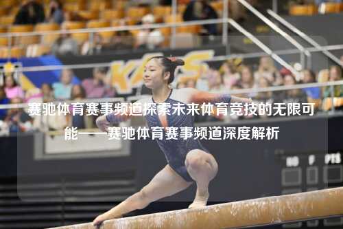赛驰体育赛事频道探索未来体育竞技的无限可能——赛驰体育赛事频道深度解析