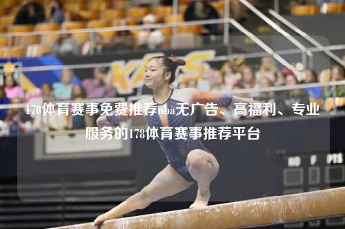 178体育赛事免费推荐nba无广告、高福利、专业服务的178体育赛事推荐平台