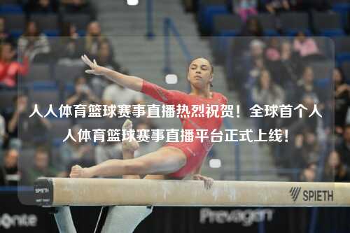 人人体育篮球赛事直播热烈祝贺！全球首个人人体育篮球赛事直播平台正式上线！