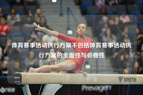 体育赛事活动执行方案不包括体育赛事活动执行方案的全面性与必要性