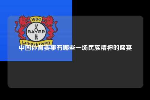 中国体育赛事有哪些一场民族精神的盛宴