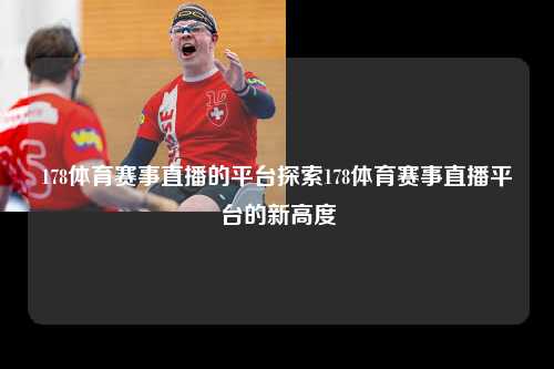 178体育赛事直播的平台探索178体育赛事直播平台的新高度