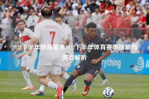 2022下半年体育赛事2022下半年体育赛事前瞻与亮点解析