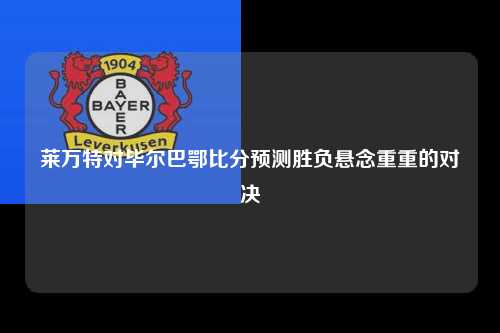 莱万特对毕尔巴鄂比分预测胜负悬念重重的对决