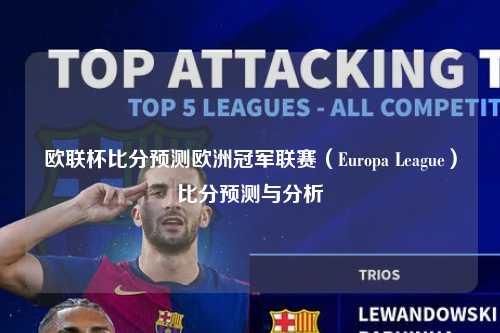 欧联杯比分预测欧洲冠军联赛（Europa League）比分预测与分析