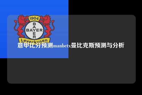 意甲比分预测manbetx曼比克斯预测与分析