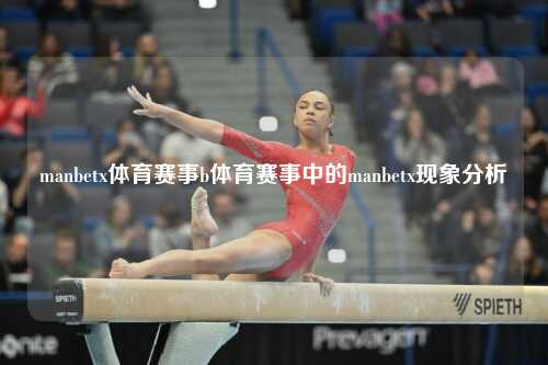 manbetx体育赛事b体育赛事中的manbetx现象分析