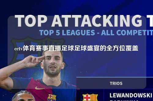 cctv体育赛事直播足球足球盛宴的全方位覆盖