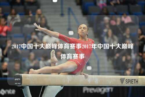 2017中国十大巅峰体育赛事2017年中国十大巅峰体育赛事