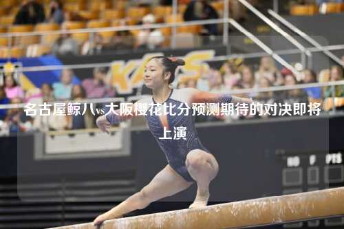 名古屋鲸八vs大阪樱花比分预测期待的对决即将上演