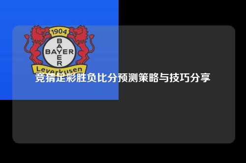 竞猜足彩胜负比分预测策略与技巧分享