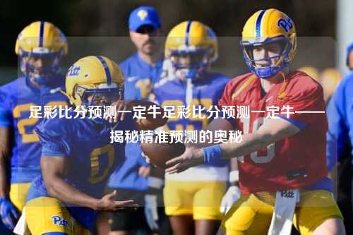 足彩比分预测一定牛足彩比分预测一定牛——揭秘精准预测的奥秘