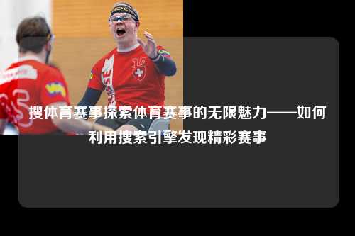 搜体育赛事探索体育赛事的无限魅力——如何利用搜索引擎发现精彩赛事