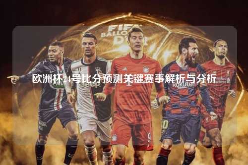 欧洲杯24号比分预测关键赛事解析与分析