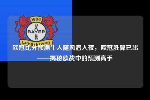 欧冠比分预测牛人随风潜入夜，欧冠胜算已出——揭秘欧战中的预测高手