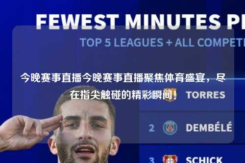 今晚赛事直播今晚赛事直播聚焦体育盛宴，尽在指尖触碰的精彩瞬间！