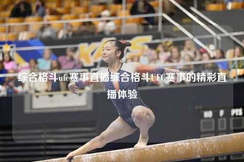 综合格斗ufc赛事直播综合格斗UFC赛事的精彩直播体验