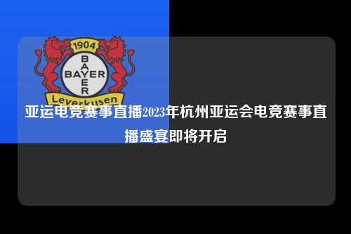 亚运电竞赛事直播2023年杭州亚运会电竞赛事直播盛宴即将开启