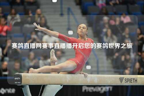 赛鸽直播网赛事直播播开启您的赛鸽世界之旅