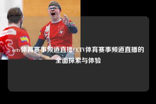 cctv体育赛事频道直播CCTV体育赛事频道直播的全面探索与体验