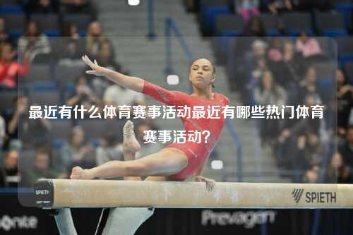 最近有什么体育赛事活动最近有哪些热门体育赛事活动？