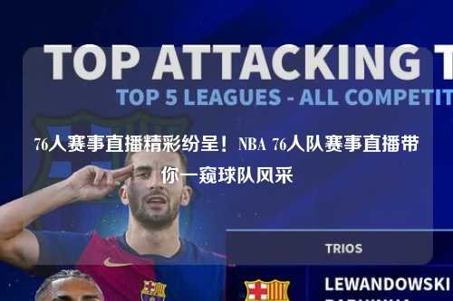 76人赛事直播精彩纷呈！NBA 76人队赛事直播带你一窥球队风采