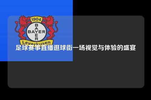 足球赛事直播逛球街一场视觉与体验的盛宴