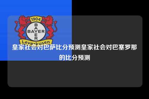 皇家社会对巴萨比分预测皇家社会对巴塞罗那的比分预测