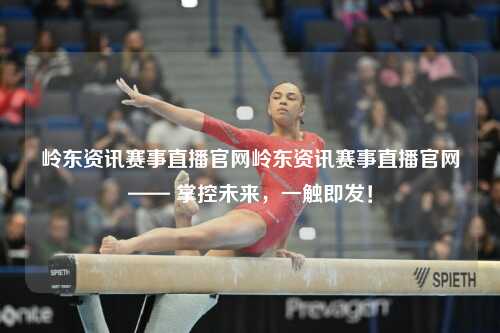 岭东资讯赛事直播官网岭东资讯赛事直播官网—— 掌控未来，一触即发！