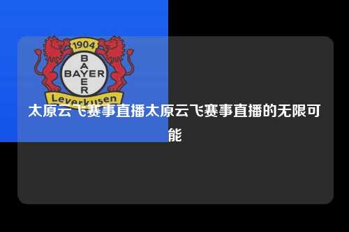 太原云飞赛事直播太原云飞赛事直播的无限可能