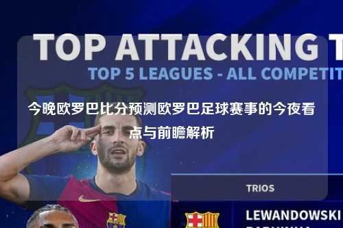今晚欧罗巴比分预测欧罗巴足球赛事的今夜看点与前瞻解析