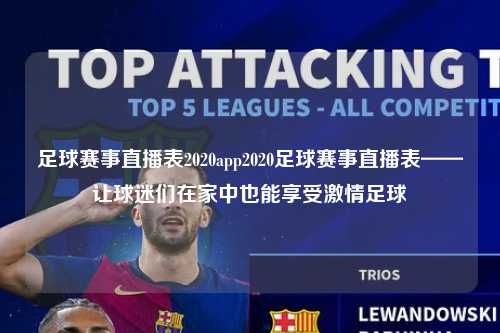 足球赛事直播表2020app2020足球赛事直播表——让球迷们在家中也能享受激情足球