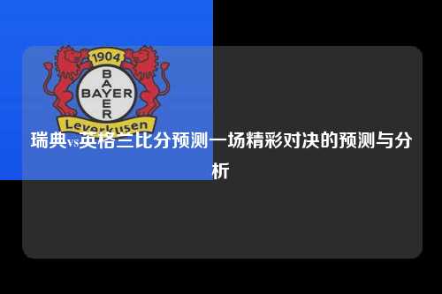 瑞典vs英格兰比分预测一场精彩对决的预测与分析