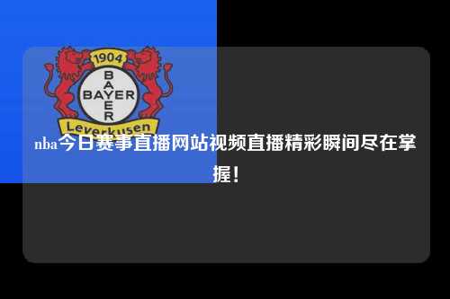 nba今日赛事直播网站视频直播精彩瞬间尽在掌握！