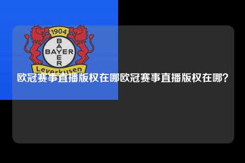 欧冠赛事直播版权在哪欧冠赛事直播版权在哪？