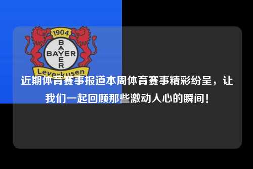 近期体育赛事报道本周体育赛事精彩纷呈，让我们一起回顾那些激动人心的瞬间！