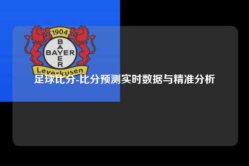 足球比分-比分预测实时数据与精准分析