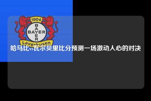 哈马比vs瓦尔贝里比分预测一场激动人心的对决