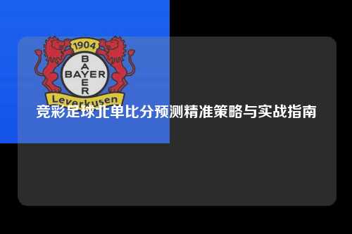 竞彩足球北单比分预测精准策略与实战指南