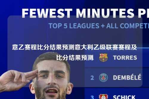 意乙赛程比分结果预测意大利乙级联赛赛程及比分结果预测
