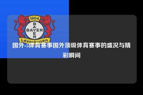 国外-5体育赛事国外顶级体育赛事的盛况与精彩瞬间
