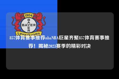 857体育赛事推荐nbaNBA巨星齐聚857体育赛事推荐！揭秘2023赛季的精彩对决