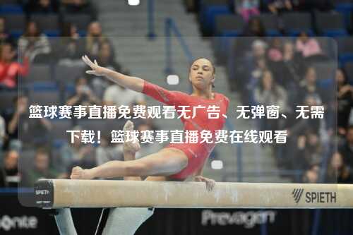 篮球赛事直播免费观看无广告、无弹窗、无需下载！篮球赛事直播免费在线观看