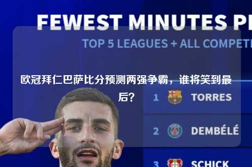 欧冠拜仁巴萨比分预测两强争霸，谁将笑到最后？