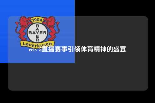 cctv 5直播赛事引领体育精神的盛宴